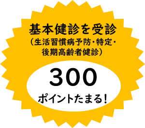 基本健診を受診すると300ポイントたまる！