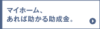 マイホーム、あれば助かる助成金。