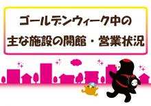 主な施設等のゴールデンウィークの開館・営業状況について