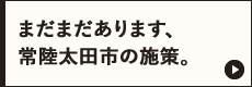 まだまだあります、常陸太田市の施策